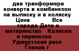 два транформера конверта в комбинезон  на выписку и в коляску › Цена ­ 1 500 - Все города Дети и материнство » Коляски и переноски   . Удмуртская респ.,Глазов г.